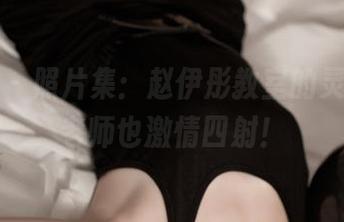 推女神 - 照片集：赵伊彤教室的灵魂，当老师也激情四射！