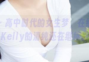 蜜桃社 - 高中时代的女生梦，在线吴凯莉Kelly的清纯还在继续。