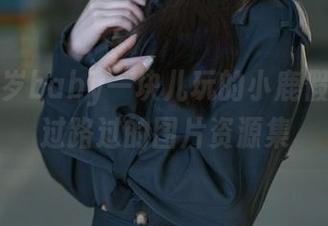 跟鹿八岁baby一块儿玩的小鹿假日，走过路过的图片资源集